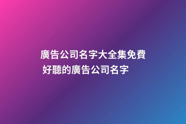 廣告公司名字大全集免費 好聽的廣告公司名字-第1張-公司起名-玄機派